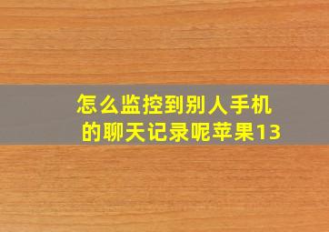 怎么监控到别人手机的聊天记录呢苹果13