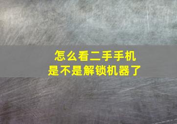 怎么看二手手机是不是解锁机器了