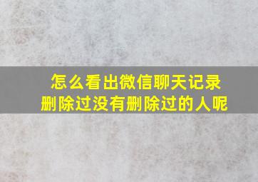 怎么看出微信聊天记录删除过没有删除过的人呢