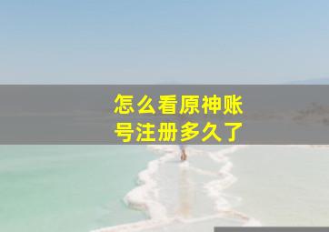 怎么看原神账号注册多久了