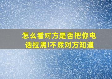 怎么看对方是否把你电话拉黑!不然对方知道