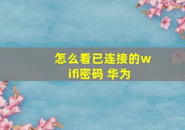 怎么看已连接的wifi密码 华为