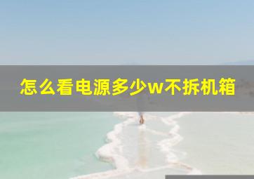 怎么看电源多少w不拆机箱