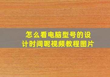 怎么看电脑型号的设计时间呢视频教程图片