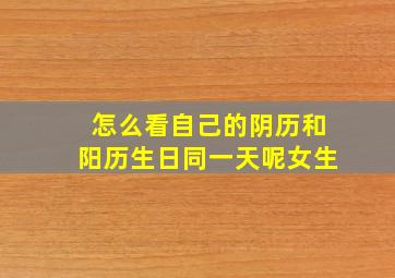 怎么看自己的阴历和阳历生日同一天呢女生