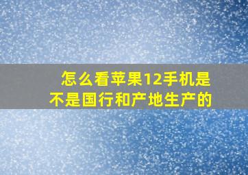 怎么看苹果12手机是不是国行和产地生产的