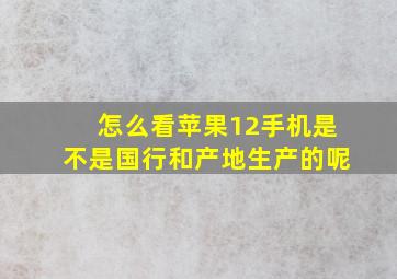 怎么看苹果12手机是不是国行和产地生产的呢