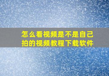 怎么看视频是不是自己拍的视频教程下载软件