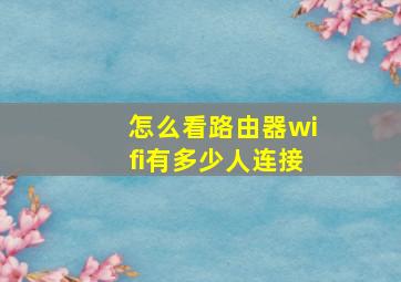 怎么看路由器wifi有多少人连接