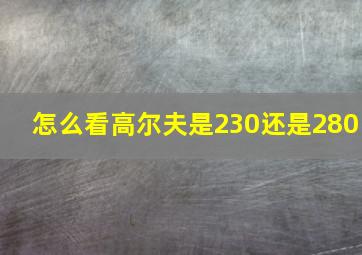 怎么看高尔夫是230还是280