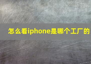 怎么看iphone是哪个工厂的