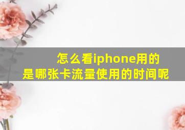 怎么看iphone用的是哪张卡流量使用的时间呢