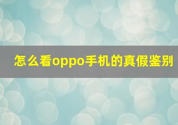 怎么看oppo手机的真假鉴别