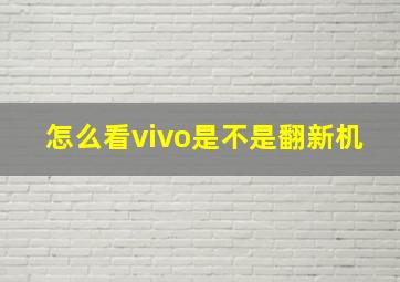 怎么看vivo是不是翻新机