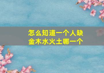 怎么知道一个人缺金木水火土哪一个