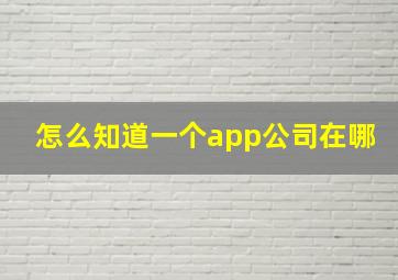 怎么知道一个app公司在哪