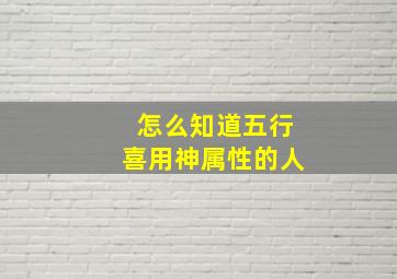 怎么知道五行喜用神属性的人