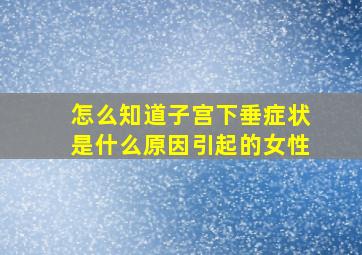 怎么知道子宫下垂症状是什么原因引起的女性