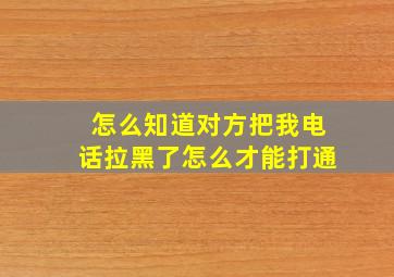 怎么知道对方把我电话拉黑了怎么才能打通