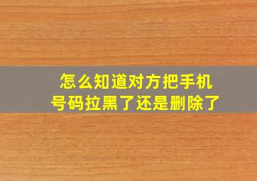 怎么知道对方把手机号码拉黑了还是删除了