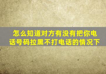 怎么知道对方有没有把你电话号码拉黑不打电话的情况下