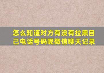 怎么知道对方有没有拉黑自己电话号码呢微信聊天记录