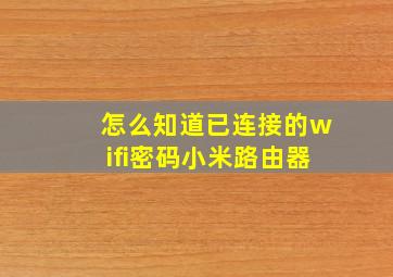 怎么知道已连接的wifi密码小米路由器