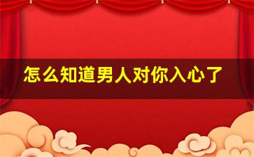 怎么知道男人对你入心了