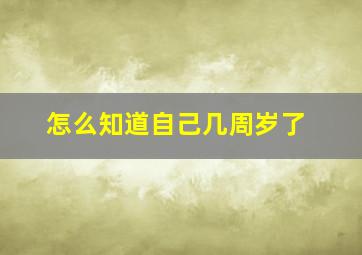 怎么知道自己几周岁了