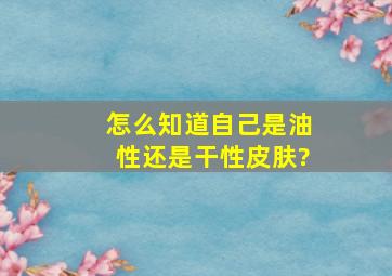 怎么知道自己是油性还是干性皮肤?