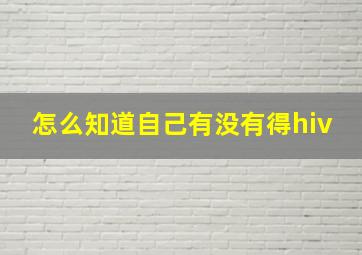 怎么知道自己有没有得hiv