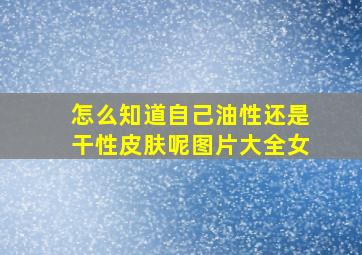 怎么知道自己油性还是干性皮肤呢图片大全女