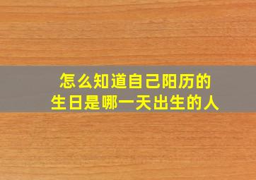 怎么知道自己阳历的生日是哪一天出生的人