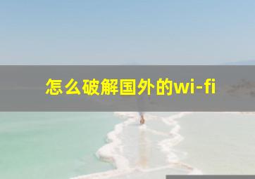 怎么破解国外的wi-fi