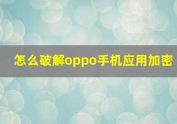 怎么破解oppo手机应用加密