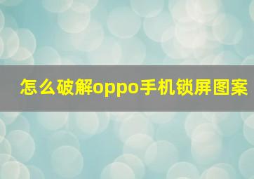 怎么破解oppo手机锁屏图案