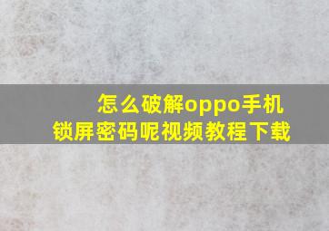 怎么破解oppo手机锁屏密码呢视频教程下载