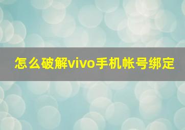 怎么破解vivo手机帐号绑定