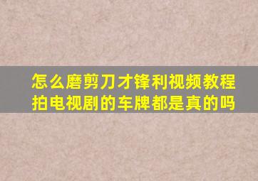 怎么磨剪刀才锋利视频教程拍电视剧的车牌都是真的吗