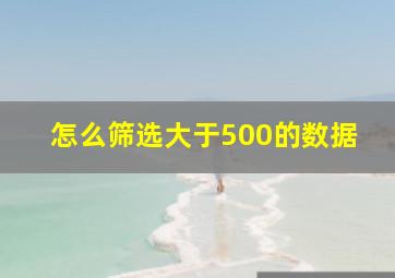 怎么筛选大于500的数据