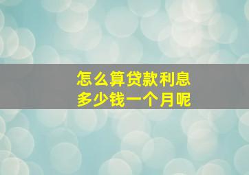 怎么算贷款利息多少钱一个月呢