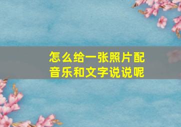 怎么给一张照片配音乐和文字说说呢