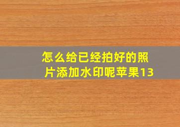 怎么给已经拍好的照片添加水印呢苹果13