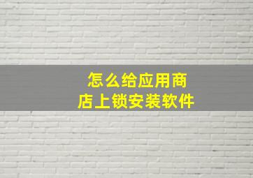 怎么给应用商店上锁安装软件