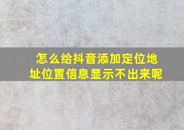 怎么给抖音添加定位地址位置信息显示不出来呢