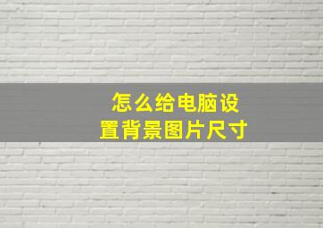 怎么给电脑设置背景图片尺寸