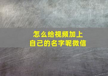 怎么给视频加上自己的名字呢微信