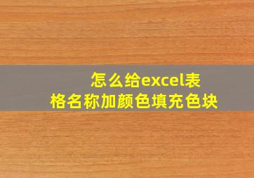 怎么给excel表格名称加颜色填充色块