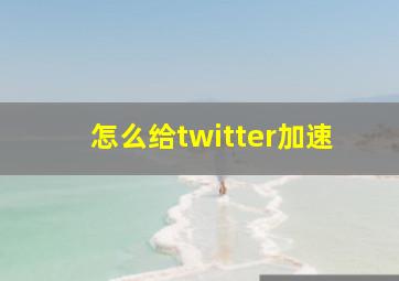 怎么给twitter加速