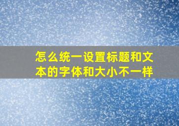 怎么统一设置标题和文本的字体和大小不一样